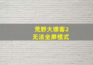 荒野大镖客2 无法全屏模式